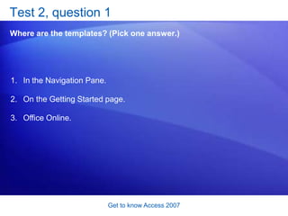 Get to know Access 2007<br />Command your database: the Ribbon<br />The Ribbon at the top of every screen shows you all th...