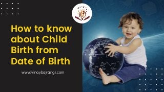How to know
about Child
Birth from
Date of Birth
www.vinaybajrangi.com
 
