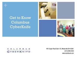 +
Get to Know
Columbus
CyberKnife

495 Cooper Road Suite 125, Westerville OH 43081
(614) 898-8300
www.columbusck.com

 