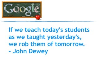 If we teach today's students
as we taught yesterday's,
we rob them of tomorrow.
- John Dewey
 