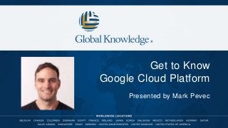 Get to Know
Google Cloud Platform
Presented by Mark Pevec
 