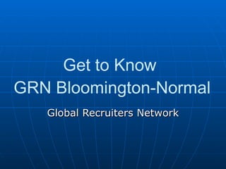 Get to Know  GRN Bloomington-Normal Global Recruiters Network 