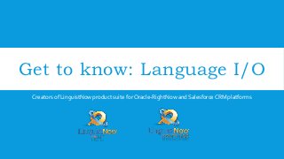 Get to know: Language I/O
Creators of LinguistNow product suite for Oracle-RightNow and Salesforce CRM platforms

 