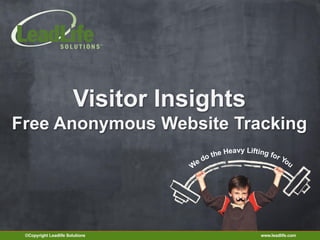 Visitor Insights
Free Anonymous Website Tracking
                                              eavy Lifting f
                                         the H              or Y
                                    e do                        ou
                                   W




 ©Copyright Leadlife Solutions                          www.leadlife.com
 