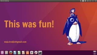 This was fun!
maja.kraljic@gmail.com LinuxChix
 