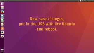 Now, save changes,
put in the USB with live Ubuntu
and reboot.
 