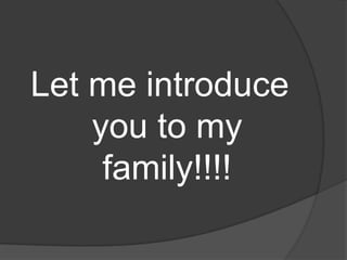 Let me introduce you to my family!!!!