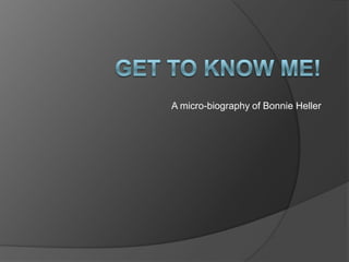 Get to know Me! A micro-biography of Bonnie Heller 