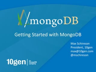 Getting Started with MongoDB
                       Max Schireson
                       President, 10gen
                       max@10gen.com
                       @mschireson



                                      1
 