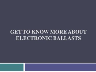 GET TO KNOW MORE ABOUT
ELECTRONIC BALLASTS
 