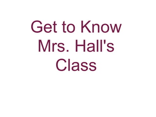 Get to Know
 Mrs. Hall's
   Class
 