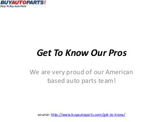 Get To Know Our Pros
We are very proud of our American
     based auto parts team!



  source: http://www.buyautoparts.com/get-to-know/
 