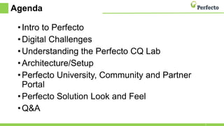 Agenda
•Intro to Perfecto
•Digital Challenges
•Understanding the Perfecto CQ Lab
•Architecture/Setup
•Perfecto University, Community and Partner
Portal
•Perfecto Solution Look and Feel
•Q&A
2
 