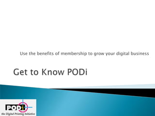 Use the benefits of membership to grow your digital business Get to Know PODi                   
