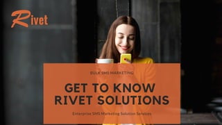 BULK SMS MARKETING
GET TO KNOW
RIVET SOLUTIONS
Enterprise SMS Marketing Solution Services
 
