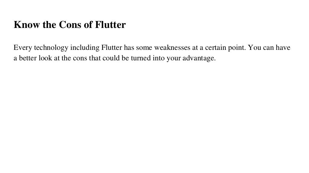 Know the Cons of Flutter
Every technology including Flutter has some weaknesses at a certain point. You can have
a better look at the cons that could be turned into your advantage.
 