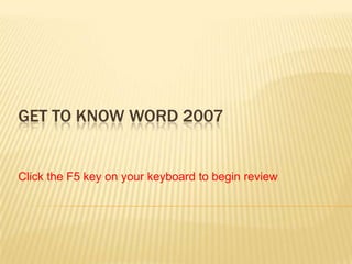 GET TO KNOW WORD 2007


Click the F5 key on your keyboard to begin review
 