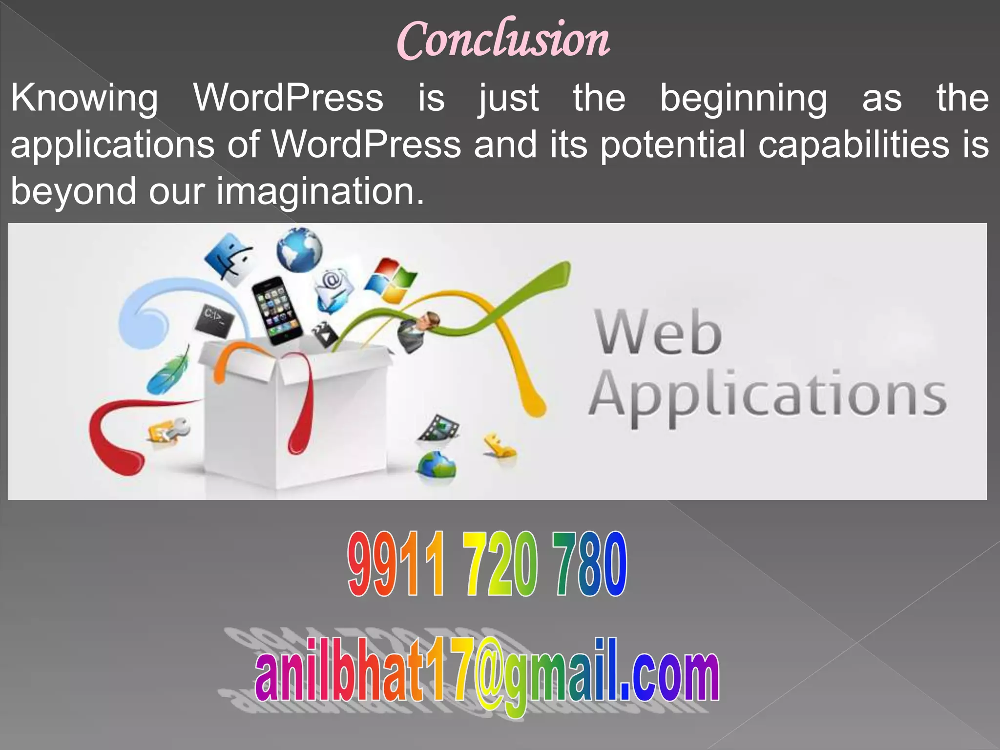 Conclusion
Knowing WordPress is just the beginning as the
applications of WordPress and its potential capabilities is
beyond our imagination.
 