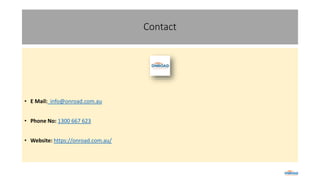 Contact
• E Mail: info@onroad.com.au
• Phone No: 1300 667 623
• Website: https://onroad.com.au/
 