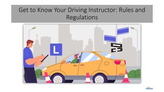Get to Know Your Driving Instructor: Rules and
Regulations
 