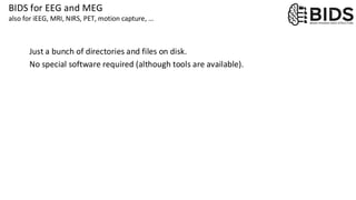 BIDS for EEG and MEG
also for iEEG, MRI, NIRS, PET, motion capture, …
Just a bunch of directories and files on disk.
No special software required (although tools are available).
 