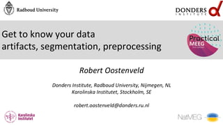 Get to know your data
artifacts, segmentation, preprocessing
Robert Oostenveld
Donders Institute, Radboud University, Nijmegen, NL
Karolinska Institutet, Stockholm, SE
robert.oostenveld@donders.ru.nl
 