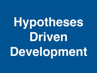 Hypotheses
Driven
Development
 