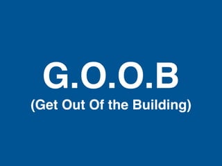 G.O.O.B
(Get Out Of the Building)
 