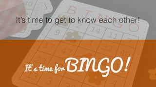 It’s time to get to know each other!
It’s time for BINGO!
 