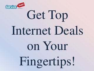Get Top
Internet Deals
on Your
Fingertips!
 