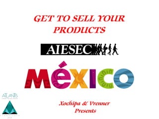 GET TO SELL YOUR
PRODUCTS
Xochipa & Vrenner
Presents
 