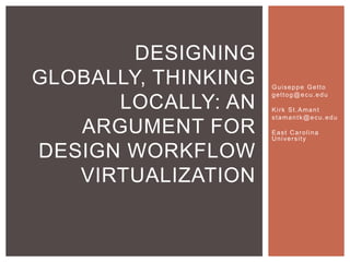 DESIGNING
GLOBALLY, THINKING
LOCALLY: AN
ARGUMENT FOR
DESIGN WORKFLOW
VIRTUALIZATION

Guiseppe Getto
gettog@ecu.edu
Kirk St.Amant
stamantk@ecu.edu
East Carolina
University

 