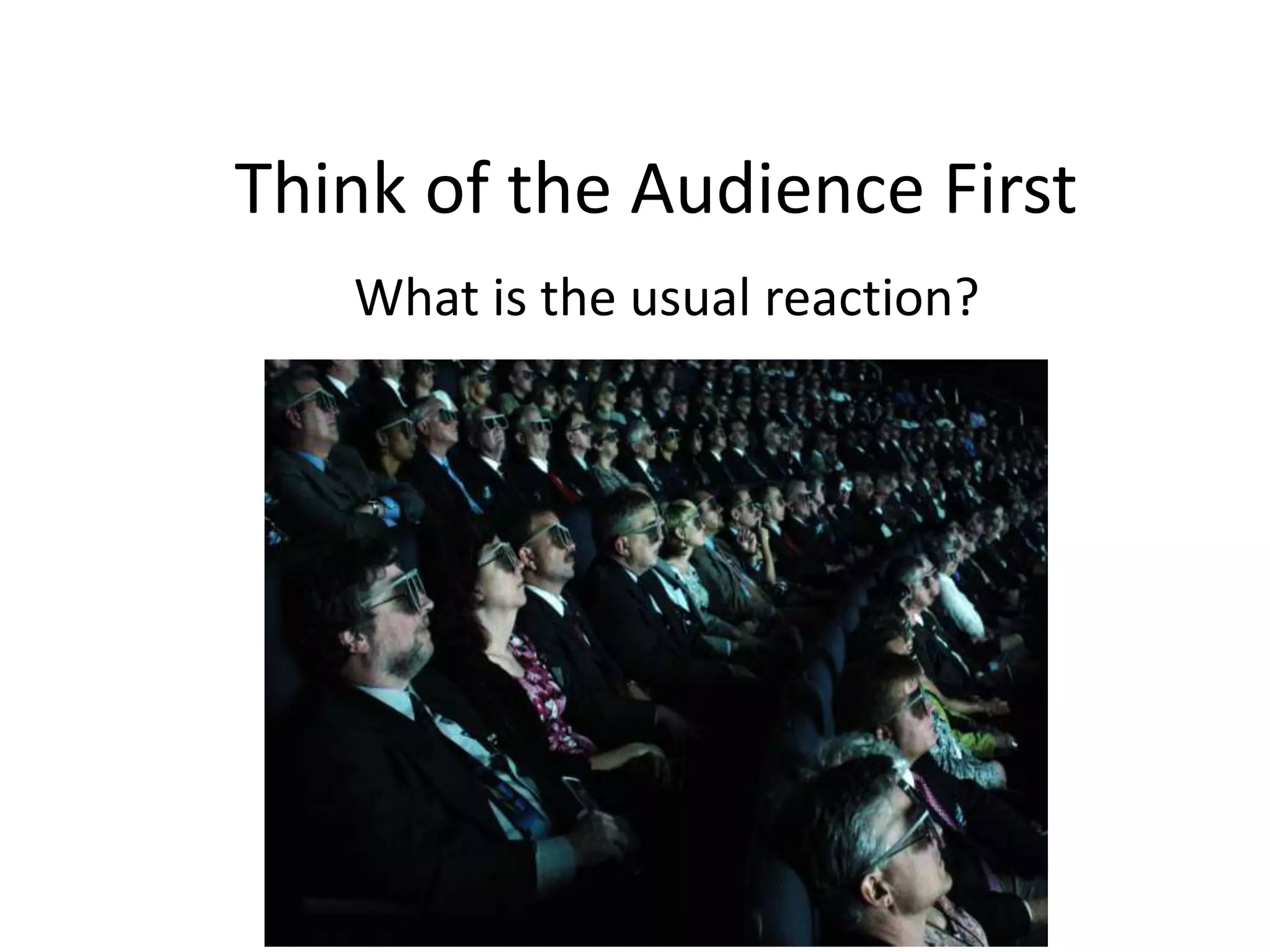 Think of the Audience First
What is the usual reaction?
 