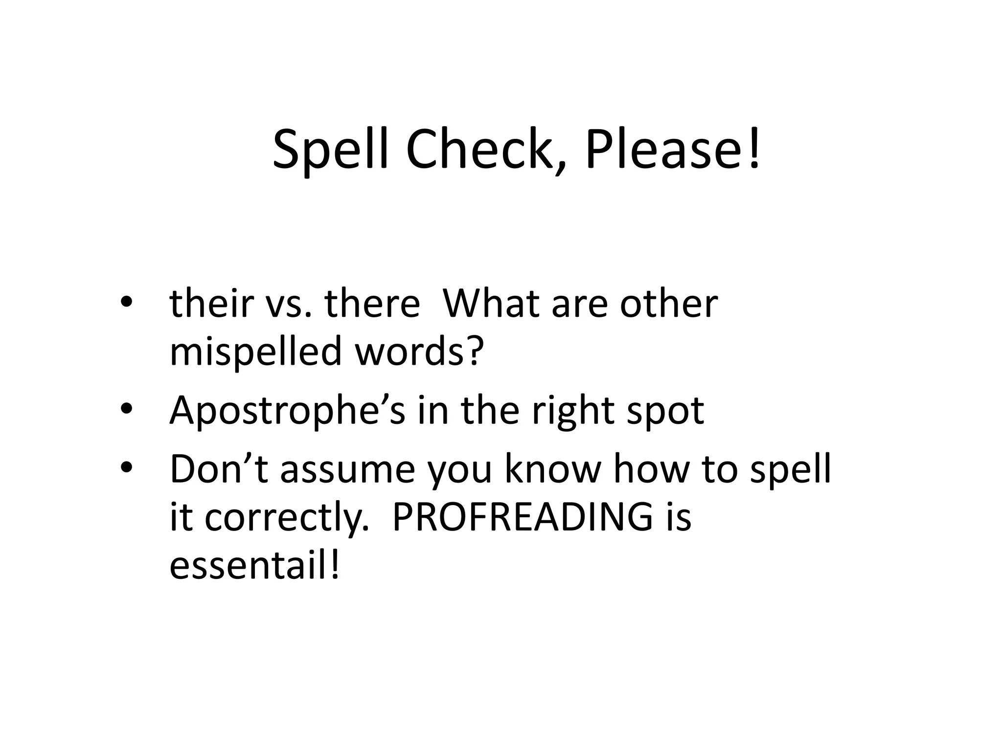 Spell Check, Please!
• their vs. there What are other
mispelled words?
• Apostrophe’s in the right spot
• Don’t assume you know how to spell
it correctly. PROFREADING is
essentail!
 