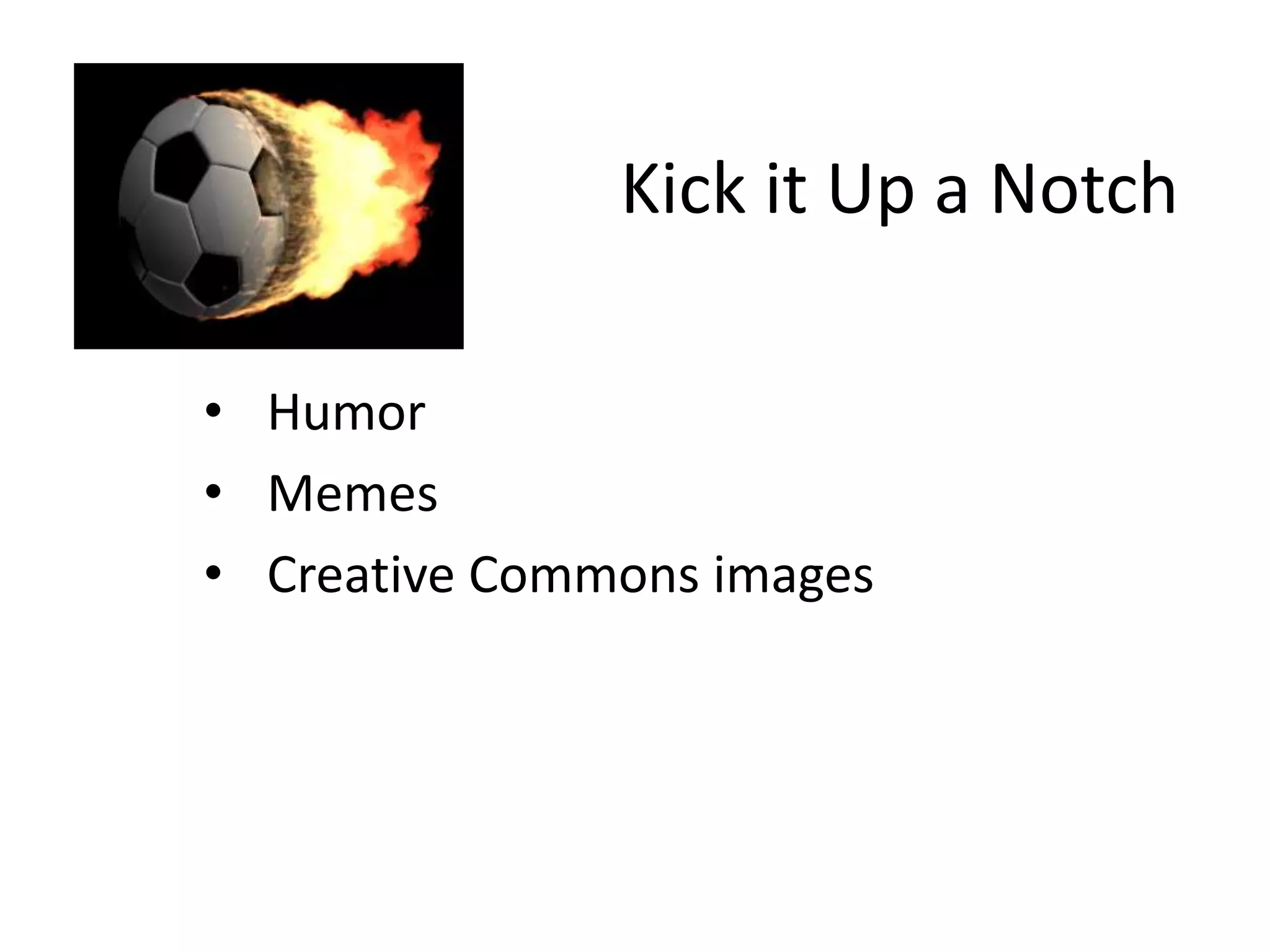 Kick it Up a Notch
• Humor
• Memes
• Creative Commons images
 
