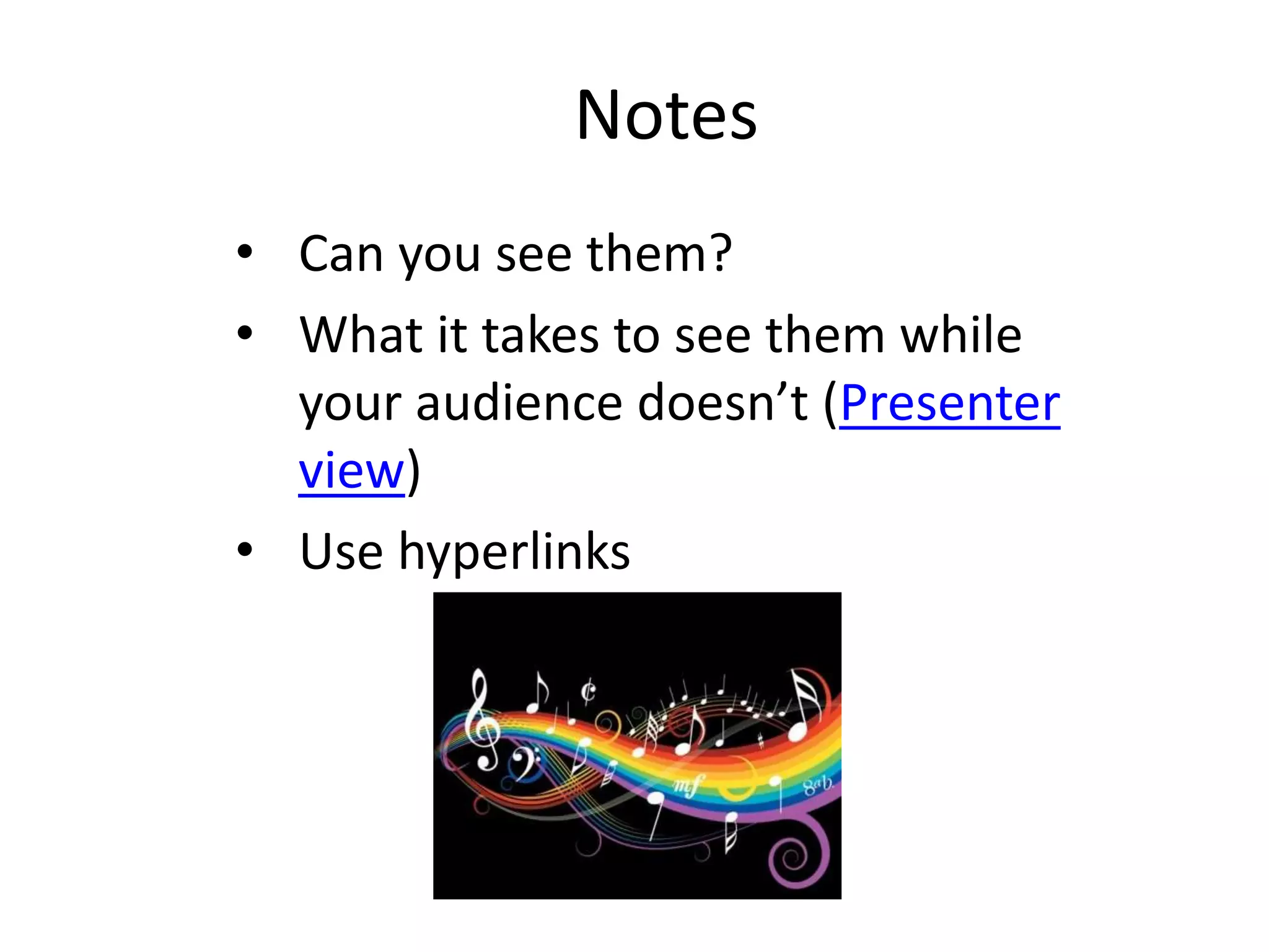 Notes
• Can you see them?
• What it takes to see them while
your audience doesn’t (Presenter
view)
• Use hyperlinks
 