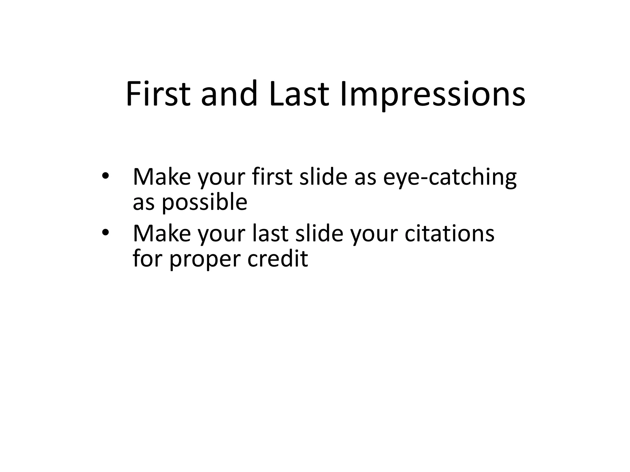 First and Last Impressions
• Make your first slide as eye-catching
as possible
• Make your last slide your citations
for proper credit
 
