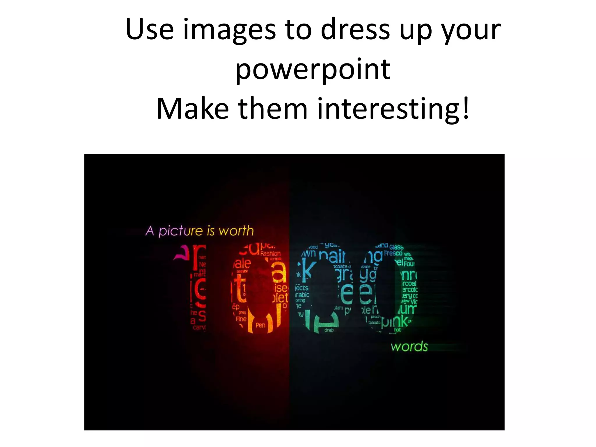 Use images to dress up your
powerpoint
Make them interesting!
 
