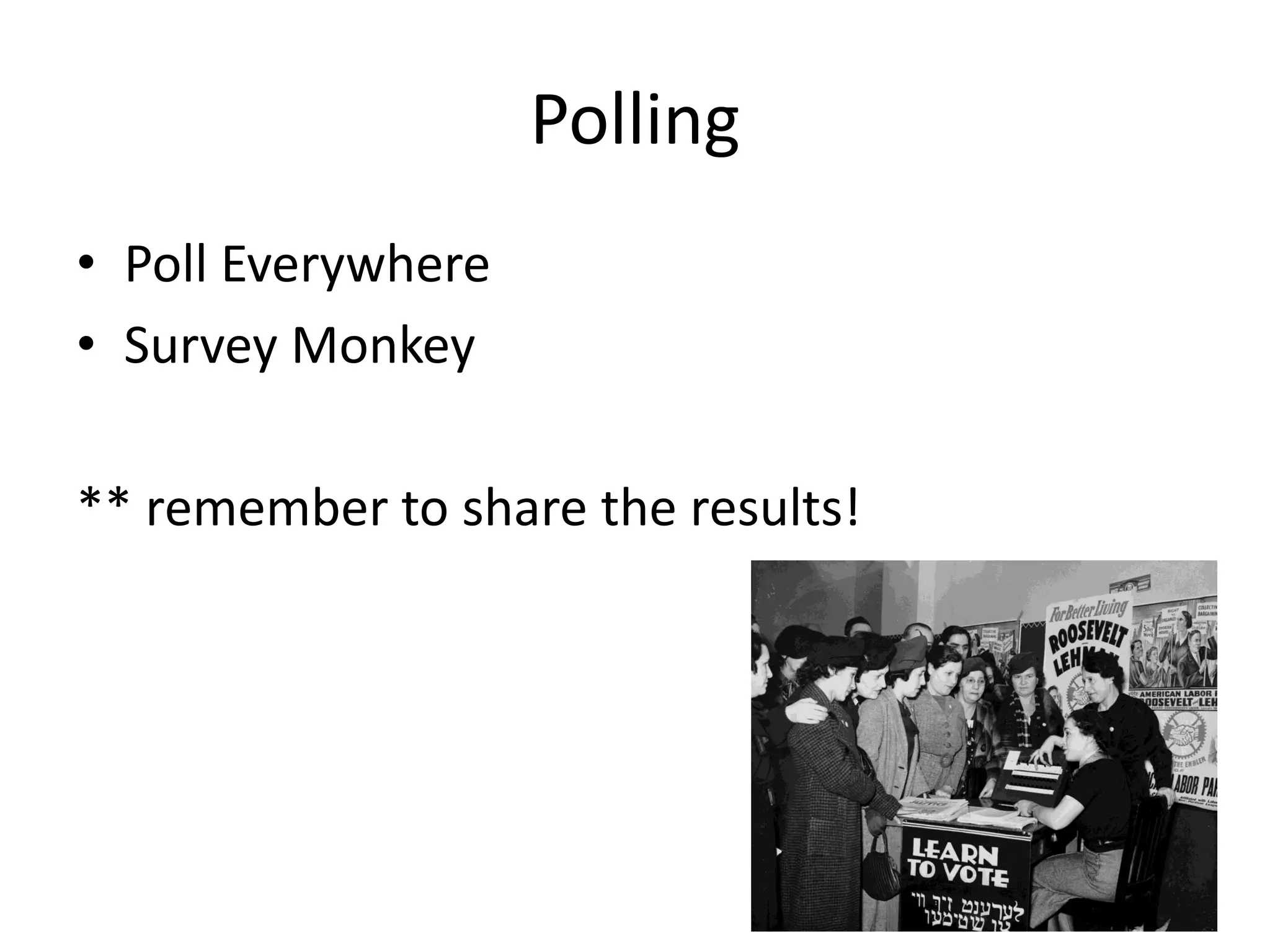 Polling
• Poll Everywhere
• Survey Monkey
** remember to share the results!
 