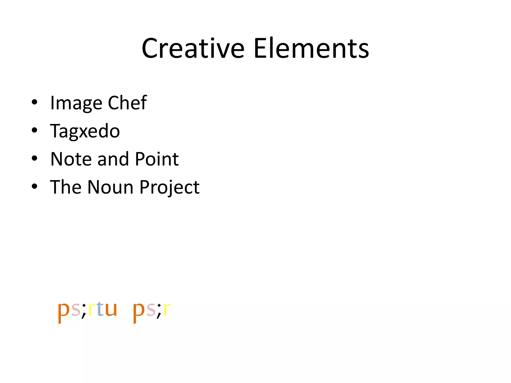 Creative Elements
• Image Chef
• Tagxedo
• Note and Point
• The Noun Project
• ips;rtuiips;r
 