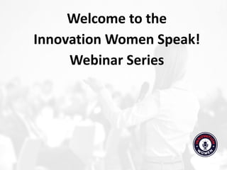 Welcome to the
Innovation Women Speak!
Webinar Series
 