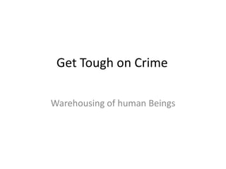Get Tough on Crime	 Warehousing of human Beings 