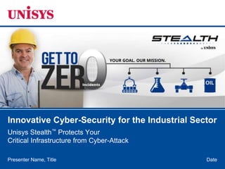 DatePresenter Name, Title
Innovative Cyber-Security for the Industrial Sector
Unisys Stealth™ Protects Your
Critical Infrastructure from Cyber-Attack
 