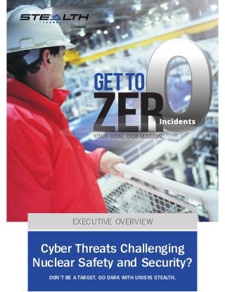 EXECUTIVE OVERVIEW
Cyber Threats Challenging
Nuclear Safety and Security?
DON’T BE A TARGET. GO DARK WITH UNISYS STEALTH.
 