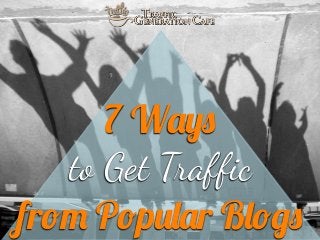 7 Ways
to Get T!afﬁc
from Popular Blogs

 
