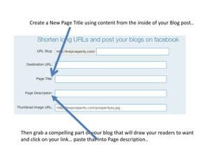Create a New Page Title using content from the inside of your Blog post..
Then grab a compelling part of your blog that will draw your readers to want
and click on your link… paste that into Page description..
 