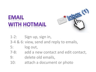 1-2: Sign up, sign in,
3-4 & 6: view, send and reply to emails,
5: log out,
7-8: add a new contact and edit contact,
9: delete old emails,
10: attach a document or photo
 
