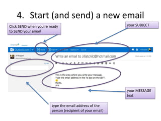 4. Start (and send) a new email
your SUBJECT
your MESSAGE
text
type the email address of the
person (recipient of your email)
Click SEND when you’re ready
to SEND your email