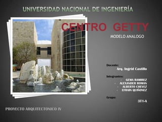 Universidad nacional de ingeniería CENTRO  GETTY MODELO ANALOGO Docente:  Arq. Ingrid Castillo Integrantes: ,[object Object]