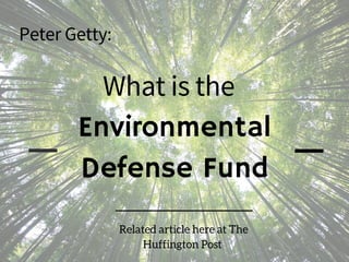 Environmental
Defense Fund
What is the
Peter Getty:
Related article here at The
Huffington Post
 
